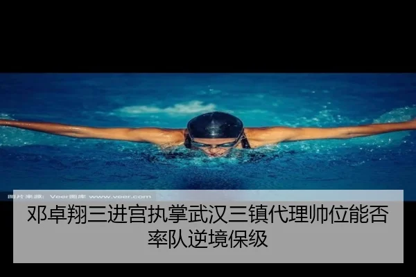 邓卓翔三进宫执掌武汉三镇代理帅位能否率队逆境保级